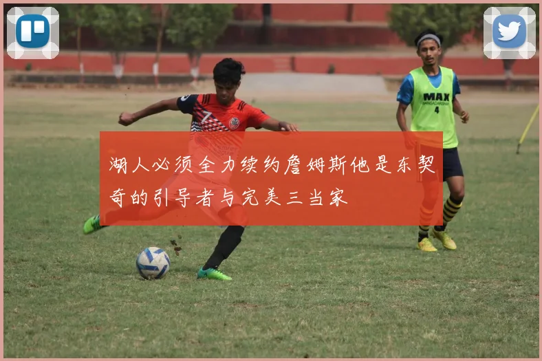 湖人必须全力续约詹姆斯他是东契奇的引导者与完美三当家