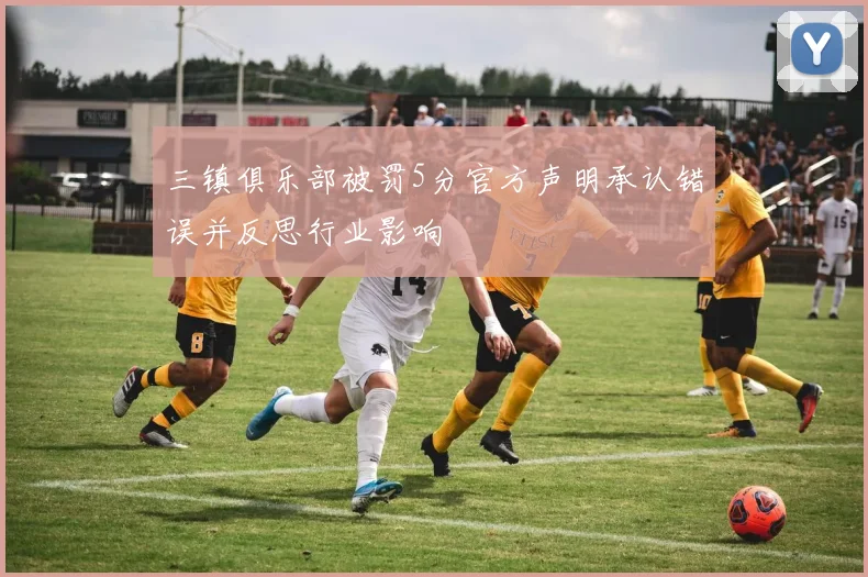 三镇俱乐部被罚5分官方声明承认错误并反思行业影响