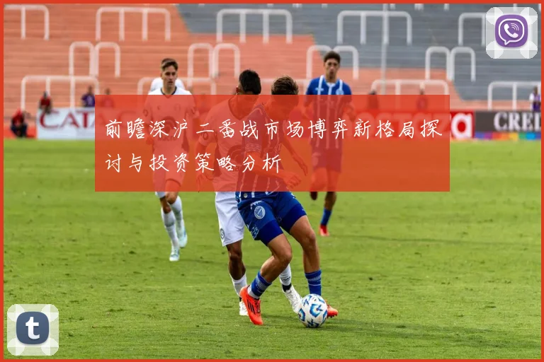 前瞻深沪二番战市场博弈新格局探讨与投资策略分析