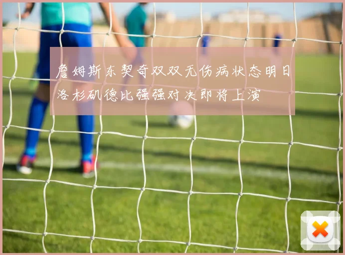 詹姆斯东契奇双双无伤病状态明日洛杉矶德比强强对决即将上演