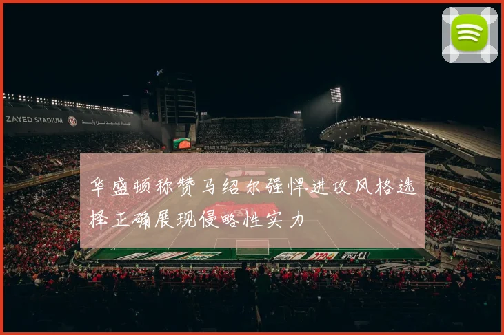 华盛顿称赞马绍尔强悍进攻风格选择正确展现侵略性实力