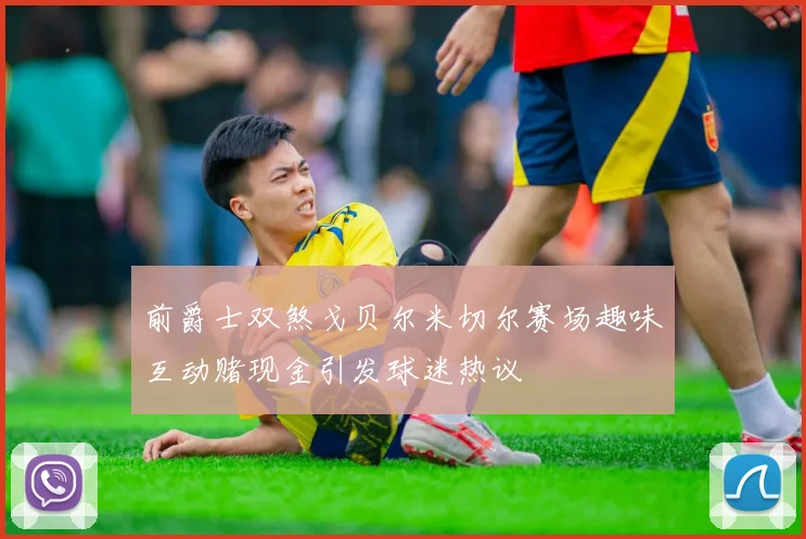 前爵士双煞戈贝尔米切尔赛场趣味互动赌现金引发球迷热议
