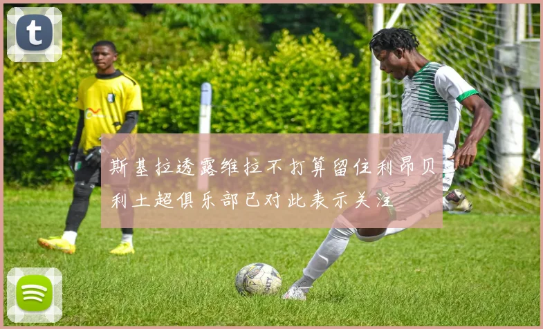 斯基拉透露维拉不打算留住利昂贝利土超俱乐部已对此表示关注