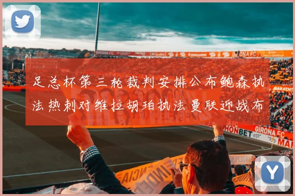 足总杯第三轮裁判安排公布鲍森执法热刺对维拉胡珀执法曼联迎战布莱顿