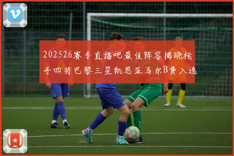 202526赛季直播吧最佳阵容揭晓枪手四将巴黎三星凯恩亚马尔B费入选